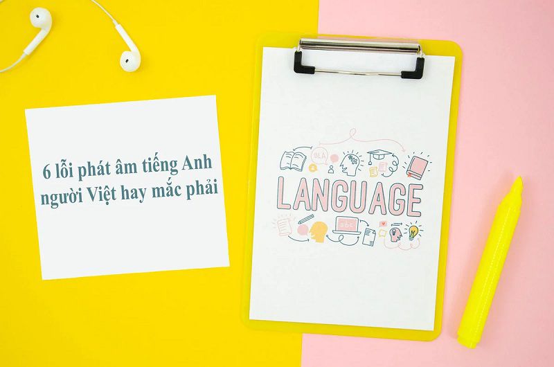 Các lỗi phát âm tiếng Anh về phụ âm người Việt hay mắc phải
